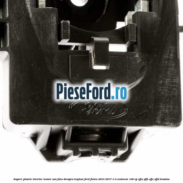 Suport plastic interior maner usa fata dreapta keyless Ford Fiesta 2013-2017 1.0 EcoBoost 100 cp SFJA, SFJB, SFJC, SFJD benzina