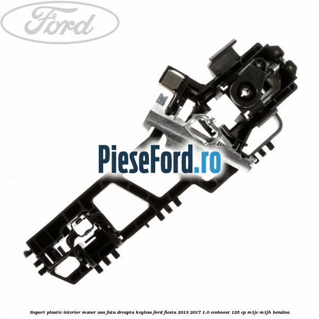 Suport plastic interior maner usa fata dreapta keyless Ford Fiesta 2013-2017 1.0 EcoBoost 125 cp Suport plastic interior maner usa fata dreapta keyless Ford Fiesta 2013-2017 1.0 EcoBoost 125 cp M1JE, M1JH benzina