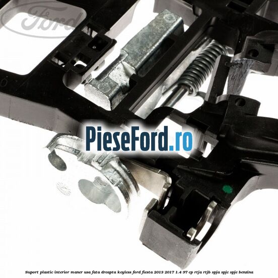 Suport plastic interior maner usa fata dreapta keyless Ford Fiesta 2013-2017 1.4 97 cp RTJA, RTJB, SPJA, SPJC, SPJE benzina
