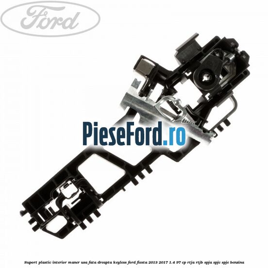 Suport plastic interior maner usa fata dreapta keyless Ford Fiesta 2013-2017 1.4 97 cp RTJA, RTJB, SPJA, SPJC, SPJE benzina
