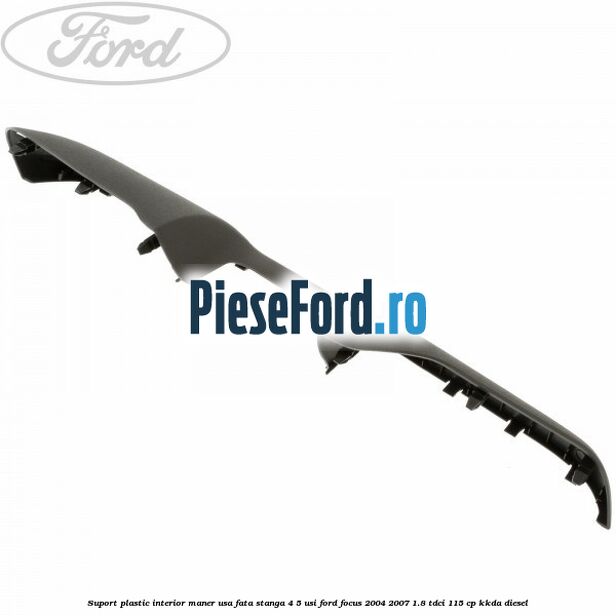 Suport plastic interior maner usa fata stanga 4/5 usi Ford Focus 2004-2007 1.8 TDCi 115 cp KKDA diesel
