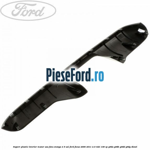 Suport plastic interior maner usa fata stanga 4/5 usi Ford Focus 2008-2011 2.0 TDCi 136 cp G6DA, G6DB, G6DD, G6DG diesel