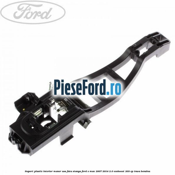Suport plastic interior maner usa fata stanga Ford S-Max 2007-2014 2.0 EcoBoost 203 cp TNWA benzina