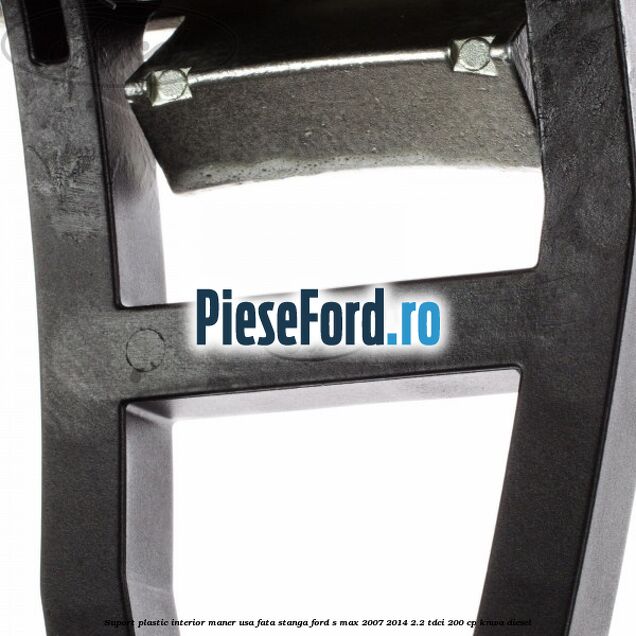 Suport plastic interior maner usa fata stanga Ford S-Max 2007-2014 2.2 TDCi 200 cp Suport plastic interior maner usa fata stanga Ford S-Max 2007-2014 2.2 TDCi 200 cp KNWA diesel