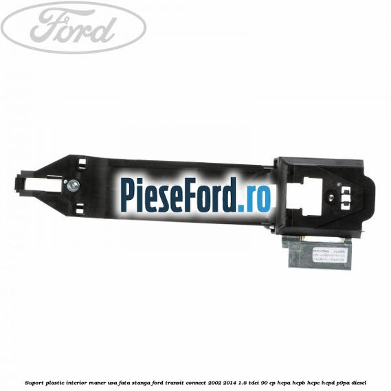 Suport plastic interior maner usa fata stanga Ford Transit Connect 2002-2014 1.8 TDCi 90 cp Suport plastic interior maner usa fata stanga Ford Transit Connect 2002-2014 1.8 TDCi 90 cp HCPA, HCPB, HCPC, HCPD, P9PA diesel