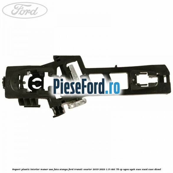 Suport plastic interior maner usa fata stanga Ford Transit Courier 2019-2023 1.5 TDCi 75 cp UGCA, UGCB, XUCC, XUCD, XUCE diesel