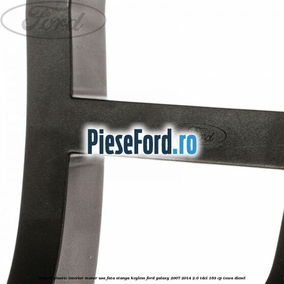Suport plastic interior maner usa fata stanga Keyless Ford Galaxy 2007-2014 2.0 TDCi 163 cp TXWA diesel