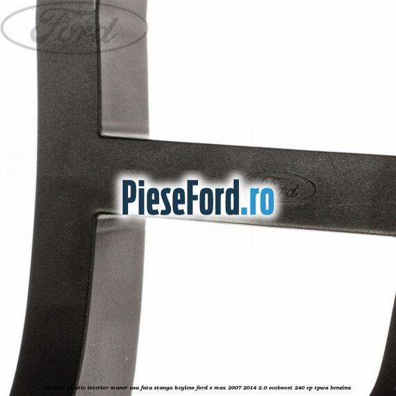 Suport plastic interior maner usa fata stanga Keyless Ford S-Max 2007-2014 2.0 EcoBoost 240 cp Suport plastic interior maner usa fata stanga Keyless Ford S-Max 2007-2014 2.0 EcoBoost 240 cp TPWA benzina
