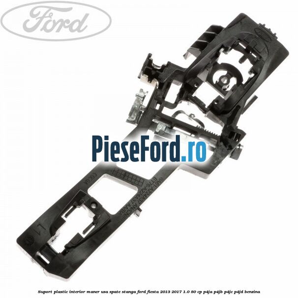 Suport plastic interior maner usa spate stanga Ford Fiesta 2013-2017 1.0 80 cp P4JA, P4JB, P4JC, P4JD benzina