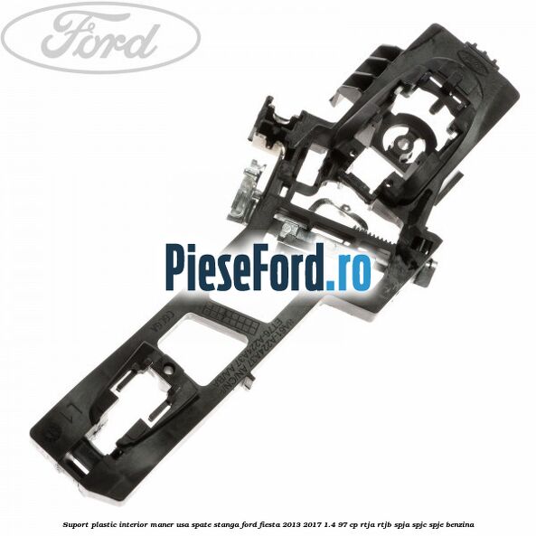 Suport plastic interior maner usa spate stanga Ford Fiesta 2013-2017 1.4 97 cp RTJA, RTJB, SPJA, SPJC, SPJE benzina
