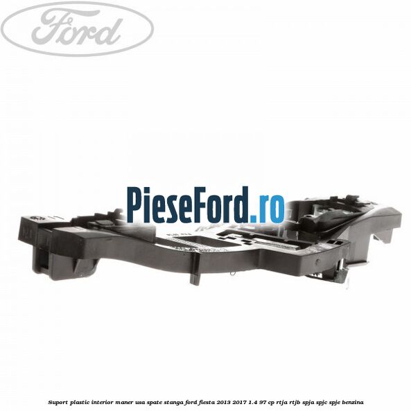 Suport plastic interior maner usa spate stanga Ford Fiesta 2013-2017 1.4 97 cp RTJA, RTJB, SPJA, SPJC, SPJE benzina