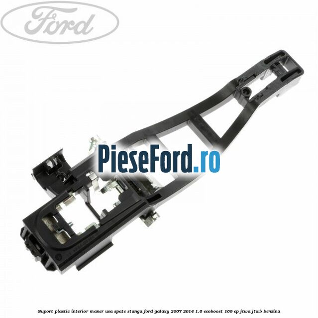 Suport plastic interior maner usa spate stanga Ford Galaxy 2007-2014 1.6 EcoBoost 160 cp