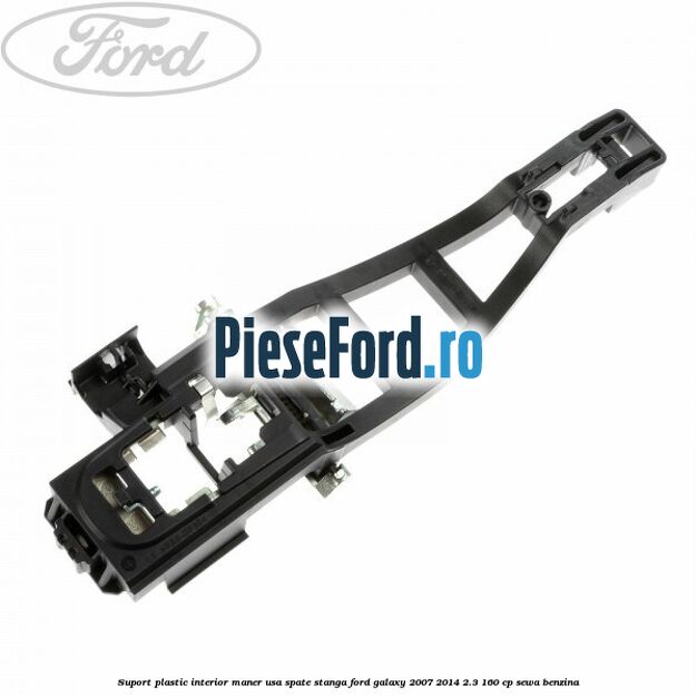 Suport plastic interior maner usa spate stanga Ford Galaxy 2007-2014 2.3 160 cp