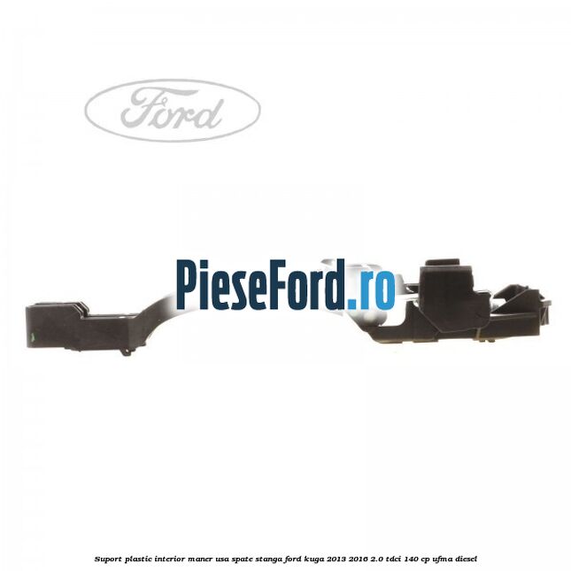 Suport plastic interior maner usa spate stanga Ford Kuga 2013-2016 2.0 TDCi 140 cp UFMA diesel