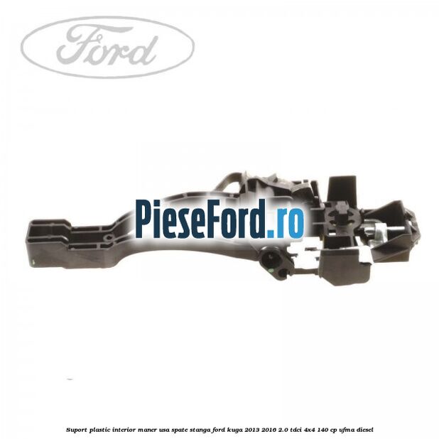 Suport plastic interior maner usa spate stanga Ford Kuga 2013-2016 2.0 TDCi 4x4 140 cp UFMA diesel