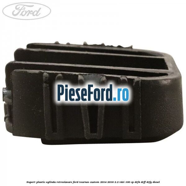 Suport plastic oglinda retrovizoare Ford Tourneo Custom 2014-2018 2.2 TDCi 100 cp Suport plastic oglinda retrovizoare Ford Tourneo Custom 2014-2018 2.2 TDCi 100 cp DRF4, DRFF, DRFG diesel