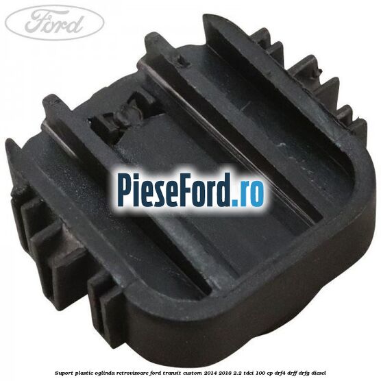Suport plastic oglinda retrovizoare Ford Transit Custom 2014-2018 2.2 TDCi 100 cp DRF4, DRFF, DRFG diesel