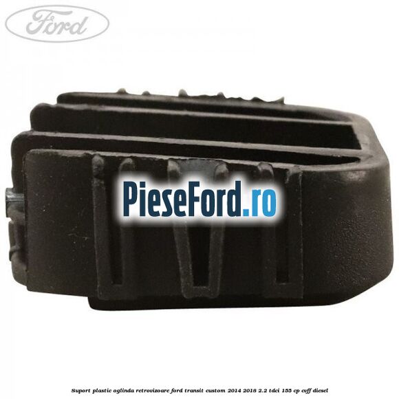 Suport plastic oglinda retrovizoare Ford Transit Custom 2014-2018 2.2 TDCi 155 cp Suport plastic oglinda retrovizoare Ford Transit Custom 2014-2018 2.2 TDCi 155 cp CVFF diesel