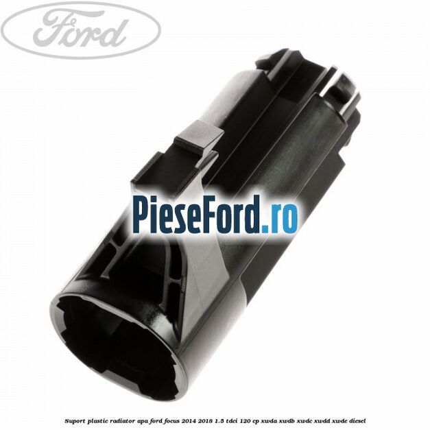 Suport plastic radiator apa Ford Focus 2014-2018 1.5 TDCi 120 cp Suport plastic radiator apa Ford Focus 2014-2018 1.5 TDCi 120 cp XWDA, XWDB, XWDC, XWDD, XWDE diesel