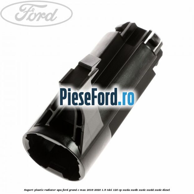 Suport plastic radiator apa Ford Grand C-Max 2016-2020 1.5 TDCi 120 cp XWDA, XWDB, XWDC, XWDD, XWDE diesel