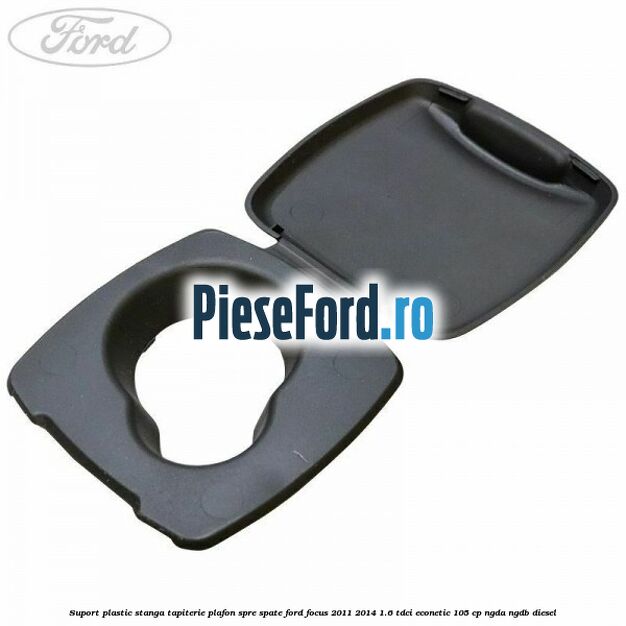 Suport plastic stanga tapiterie plafon spre spate Ford Focus 2011-2014 1.6 TDCi ECOnetic 105 cp NGDA, NGDB diesel