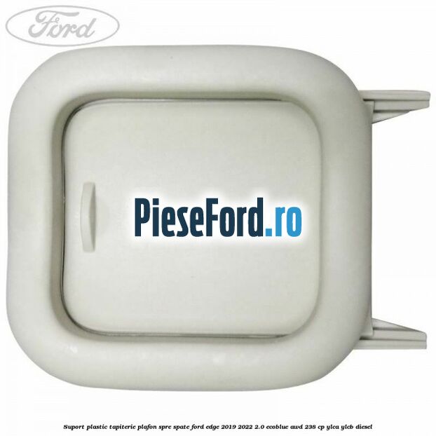Suport plastic tapiterie plafon spre spate Ford Edge 2019-2022 2.0 EcoBlue AWD 238 cp YLCA, YLCB diesel