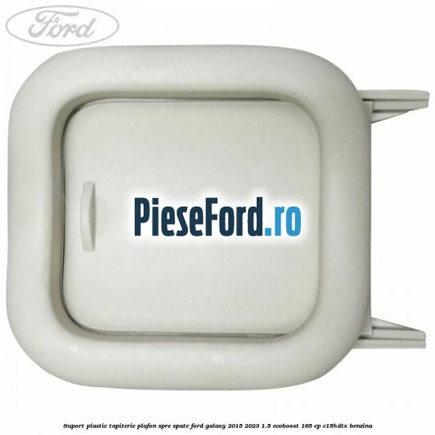 Suport plastic tapiterie plafon spre spate Ford Galaxy 2015-2023 1.5 EcoBoost 165 cp C15HDTX benzina