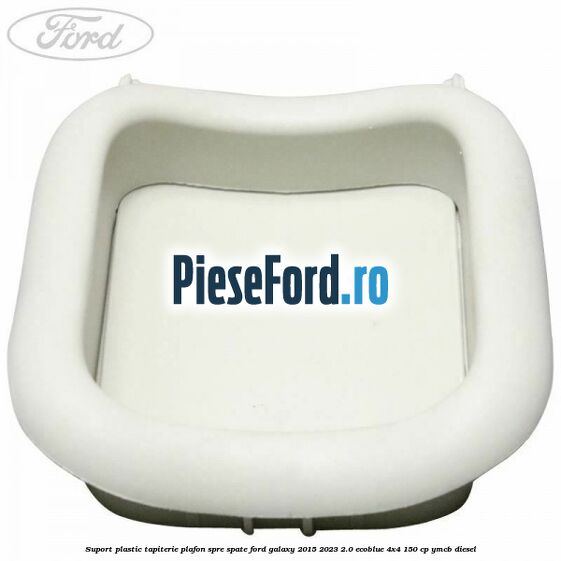 Suport plastic tapiterie plafon spre spate Ford Galaxy 2015-2023 2.0 EcoBlue 4x4 150 cp Suport plastic tapiterie plafon spre spate Ford Galaxy 2015-2023 2.0 EcoBlue 4x4 150 cp YMCB diesel