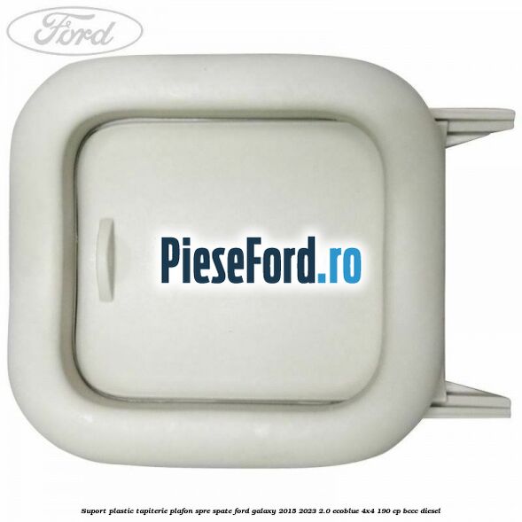 Suport plastic tapiterie plafon spre spate Ford Galaxy 2015-2023 2.0 EcoBlue 4x4 190 cp BCCC diesel