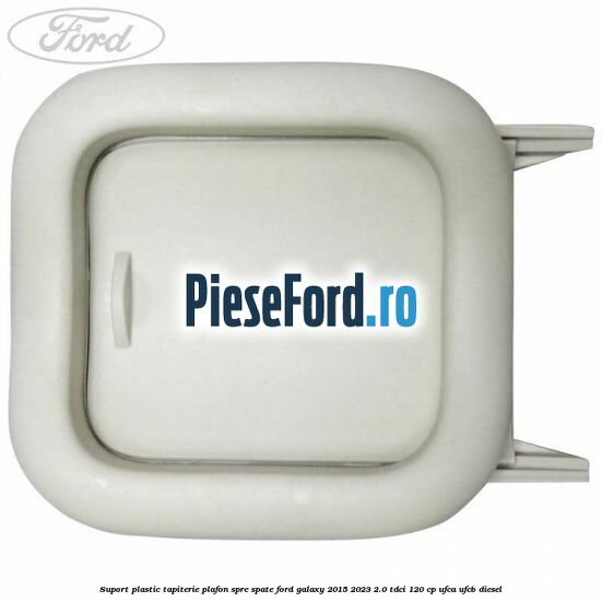 Suport plastic tapiterie plafon spre spate Ford Galaxy 2015-2023 2.0 TDCi 120 cp UFCA, UFCB diesel