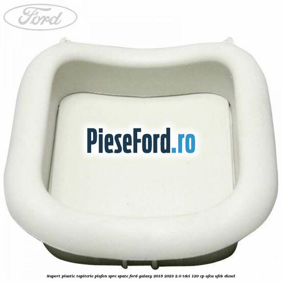 Suport plastic tapiterie plafon spre spate Ford Galaxy 2015-2023 2.0 TDCi 120 cp UFCA, UFCB diesel