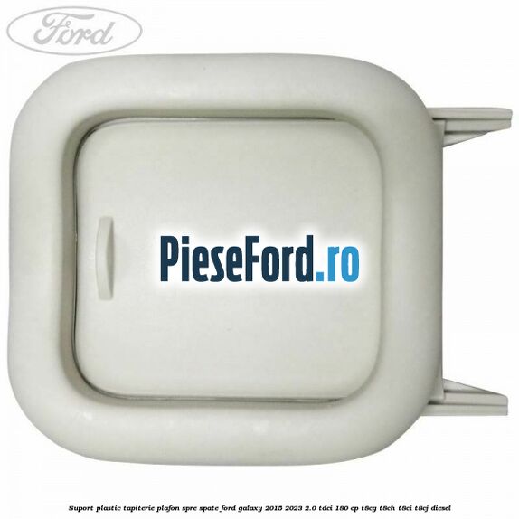 Suport plastic tapiterie plafon spre spate Ford Galaxy 2015-2023 2.0 TDCi 180 cp T8CG, T8CH, T8CI, T8CJ diesel
