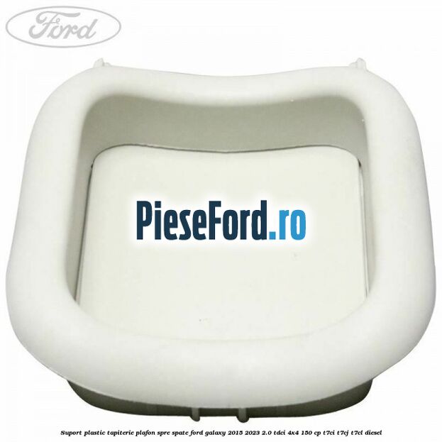Suport plastic tapiterie plafon spre spate Ford Galaxy 2015-2023 2.0 TDCi 4x4 150 cp Suport plastic tapiterie plafon spre spate Ford Galaxy 2015-2023 2.0 TDCi 4x4 150 cp T7CI, T7CJ, T7CL diesel