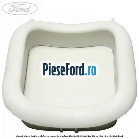 Suport plastic tapiterie plafon spre spate Ford Galaxy 2015-2023 2.0 TDCi 4x4 180 cp Suport plastic tapiterie plafon spre spate Ford Galaxy 2015-2023 2.0 TDCi 4x4 180 cp T8CG, T8CH, T8CI, T8CJ diesel