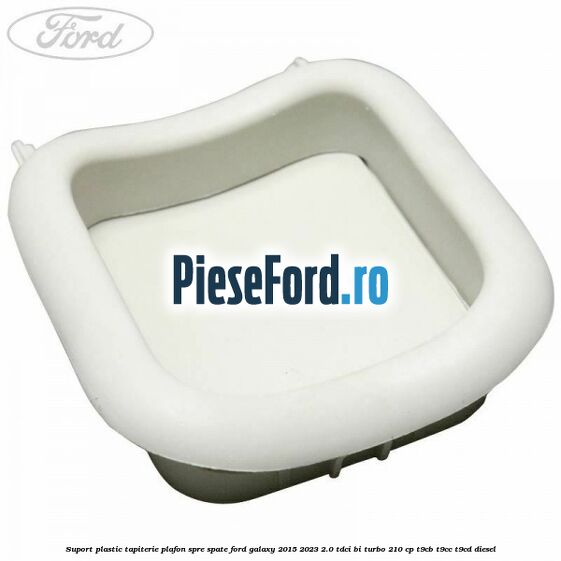 Suport plastic tapiterie plafon spre spate Ford Galaxy 2015-2023 2.0 TDCi BI-Turbo 210 cp T9CB, T9CC, T9CD diesel