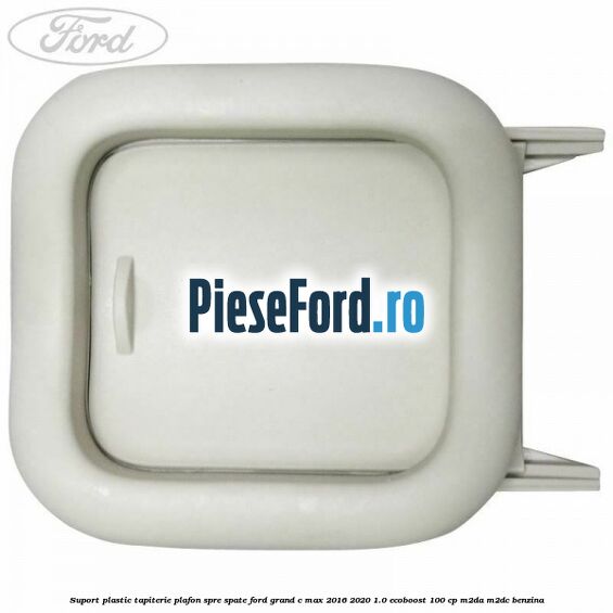Suport plastic tapiterie plafon spre spate Ford Grand C-Max 2016-2020 1.0 EcoBoost 100 cp Suport plastic tapiterie plafon spre spate Ford Grand C-Max 2016-2020 1.0 EcoBoost 100 cp M2DA, M2DC benzina