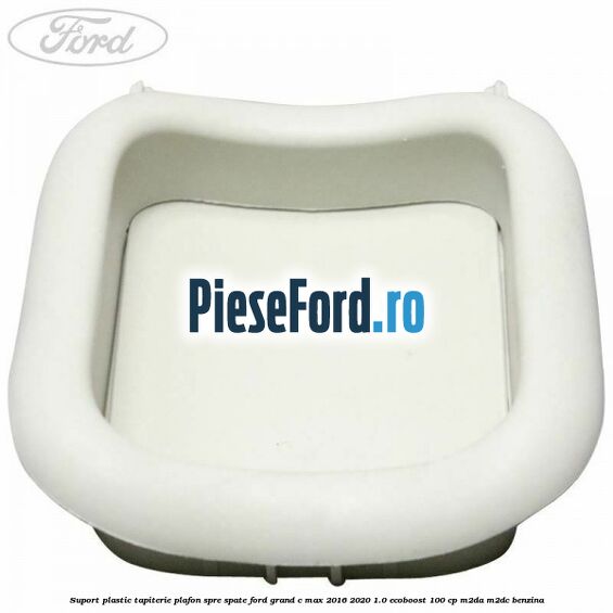 Suport plastic tapiterie plafon spre spate Ford Grand C-Max 2016-2020 1.0 EcoBoost 100 cp Suport plastic tapiterie plafon spre spate Ford Grand C-Max 2016-2020 1.0 EcoBoost 100 cp M2DA, M2DC benzina