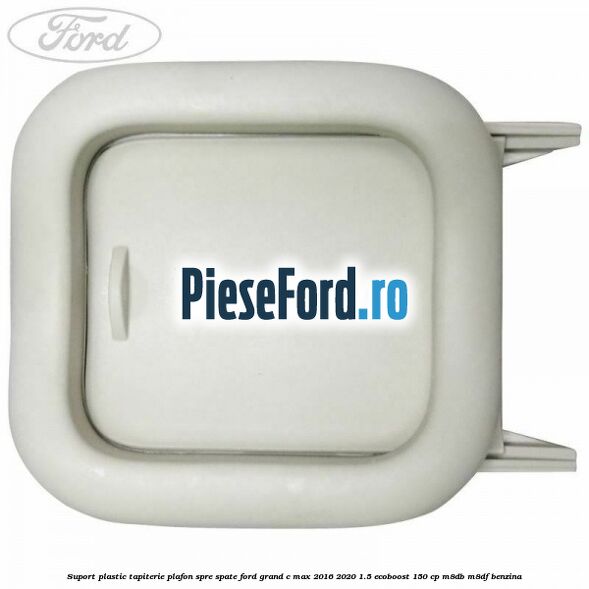 Suport plastic tapiterie plafon spre spate Ford Grand C-Max 2016-2020 1.5 EcoBoost 150 cp M8DB, M8DF benzina