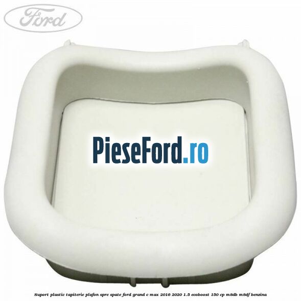 Suport plastic tapiterie plafon spre spate Ford Grand C-Max 2016-2020 1.5 EcoBoost 150 cp M8DB, M8DF benzina