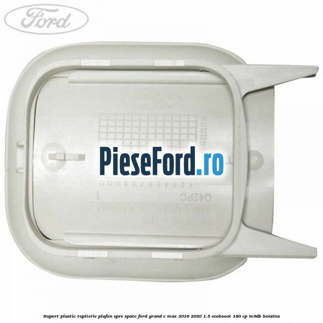 Suport plastic tapiterie plafon spre spate Ford Grand C-Max 2016-2020 1.5 EcoBoost 180 cp M9DB benzina