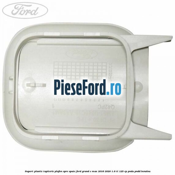 Suport plastic tapiterie plafon spre spate Ford Grand C-Max 2016-2020 1.6 Ti 125 cp PNDA, PNDD benzina