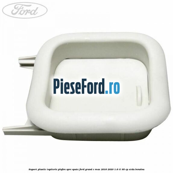 Suport plastic tapiterie plafon spre spate Ford Grand C-Max 2016-2020 1.6 Ti 85 cp XTDA benzina