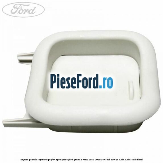 Suport plastic tapiterie plafon spre spate Ford Grand C-Max 2016-2020 2.0 TDCi 150 cp Suport plastic tapiterie plafon spre spate Ford Grand C-Max 2016-2020 2.0 TDCi 150 cp T7DB, T7DC, T7DD diesel