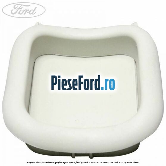 Suport plastic tapiterie plafon spre spate Ford Grand C-Max 2016-2020 2.0 TDCi 170 cp Suport plastic tapiterie plafon spre spate Ford Grand C-Max 2016-2020 2.0 TDCi 170 cp T8DE diesel