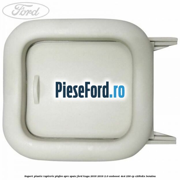 Suport plastic tapiterie plafon spre spate Ford Kuga 2016-2018 2.0 EcoBoost 4x4 230 cp C20HDTX benzina