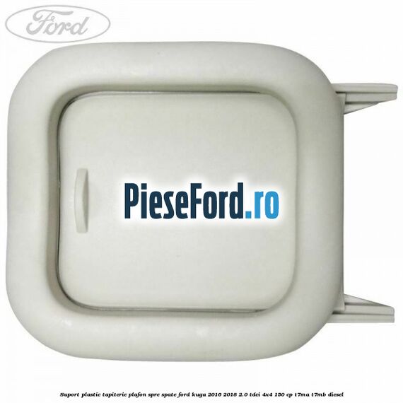 Suport plastic tapiterie plafon spre spate Ford Kuga 2016-2018 2.0 TDCi 4x4 150 cp Suport plastic tapiterie plafon spre spate Ford Kuga 2016-2018 2.0 TDCi 4x4 150 cp T7MA, T7MB diesel