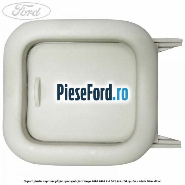 Suport plastic tapiterie plafon spre spate Ford Kuga 2016-2018 2.0 TDCi 4x4 180 cp T8MA, T8MB, T8MC diesel