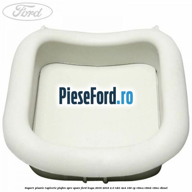 Suport plastic tapiterie plafon spre spate Ford Kuga 2016-2018 2.0 TDCi 4x4 180 cp T8MA, T8MB, T8MC diesel