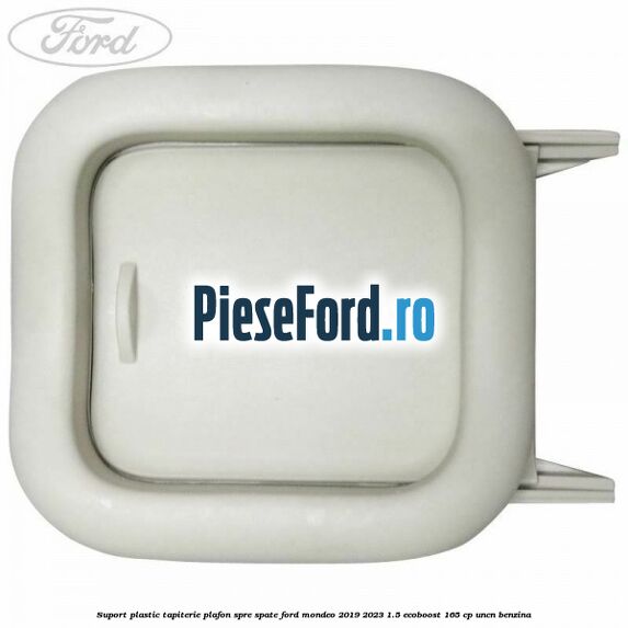 Suport plastic tapiterie plafon spre spate Ford Mondeo 2019-2023 1.5 EcoBoost 165 cp UNCN benzina
