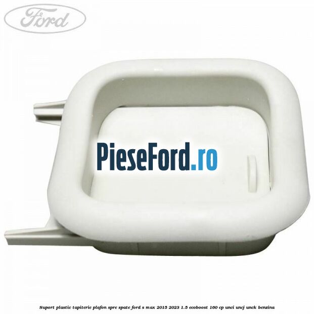 Suport plastic tapiterie plafon spre spate Ford S-Max 2015-2023 1.5 EcoBoost 160 cp Suport plastic tapiterie plafon spre spate Ford S-Max 2015-2023 1.5 EcoBoost 160 cp UNCI, UNCJ, UNCK benzina